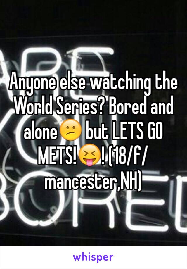Anyone else watching the World Series? Bored and alone😕 but LETS GO METS!😝! (18/f/mancester,NH)