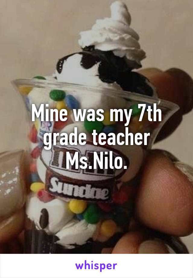 Mine was my 7th grade teacher Ms.Nilo.