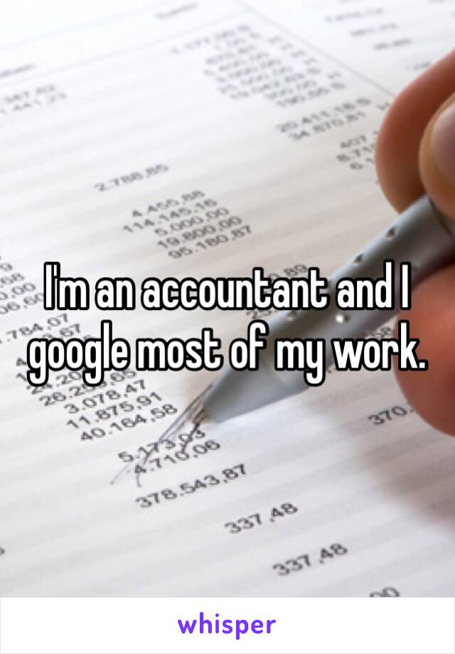 I'm an accountant and I google most of my work.