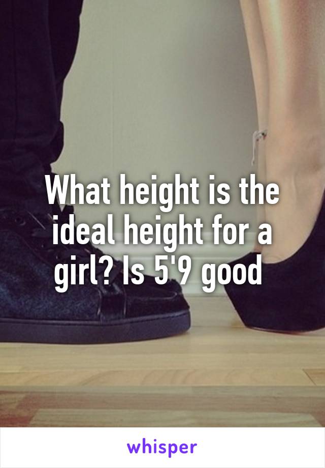 What height is the ideal height for a girl? Is 5'9 good 