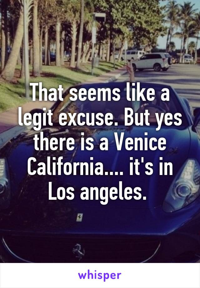 That seems like a legit excuse. But yes there is a Venice California.... it's in Los angeles. 