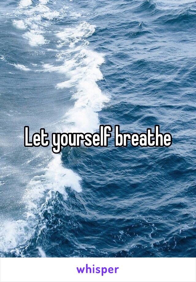 Let yourself breathe 