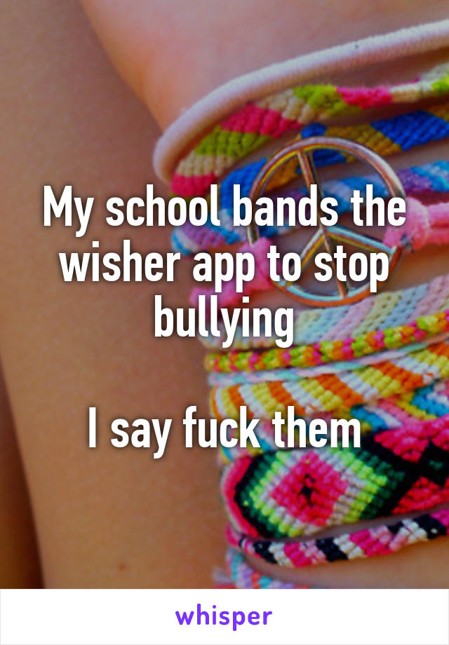 My school bands the wisher app to stop bullying

I say fuck them
