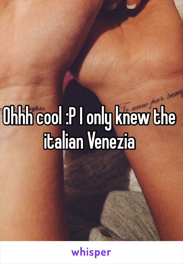 Ohhh cool :P I only knew the italian Venezia