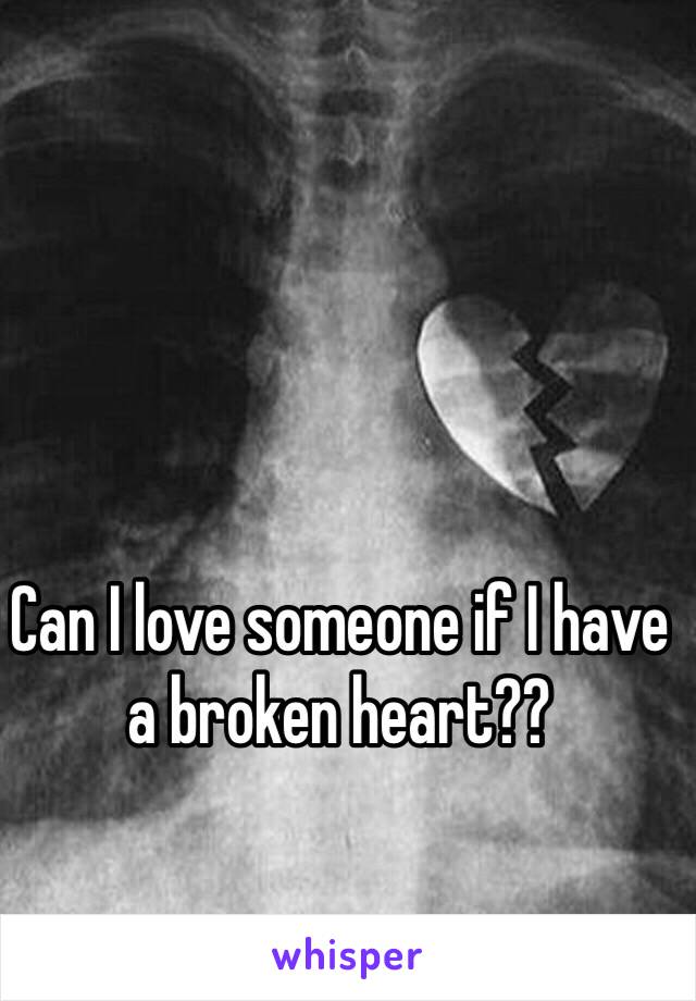 Can I love someone if I have a broken heart??