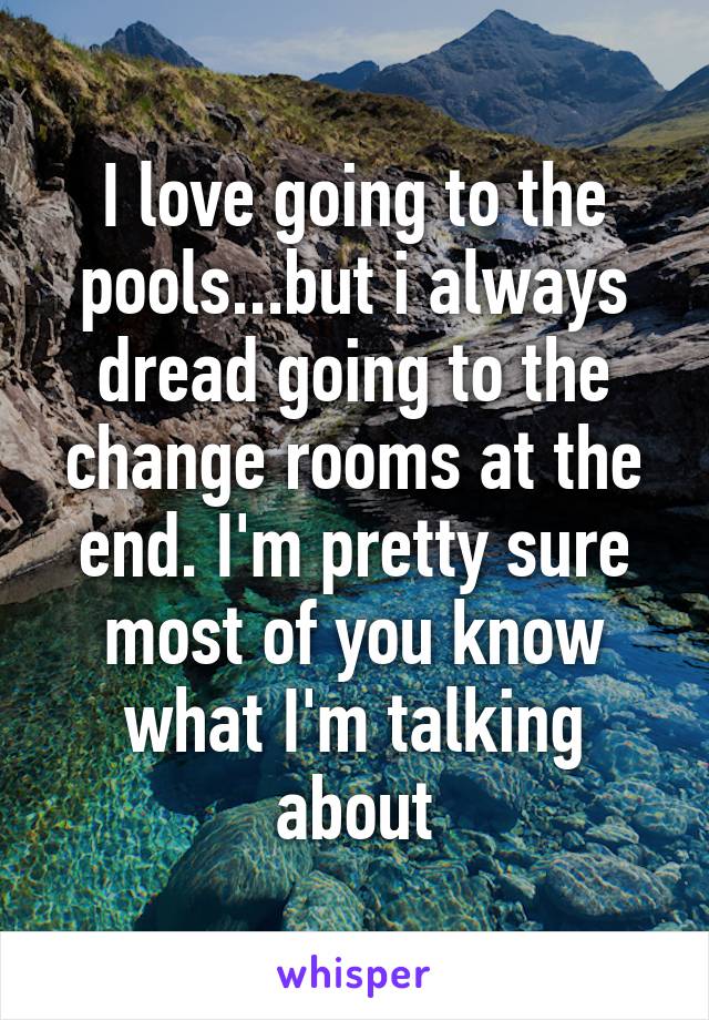 I love going to the pools...but i always dread going to the change rooms at the end. I'm pretty sure most of you know what I'm talking about