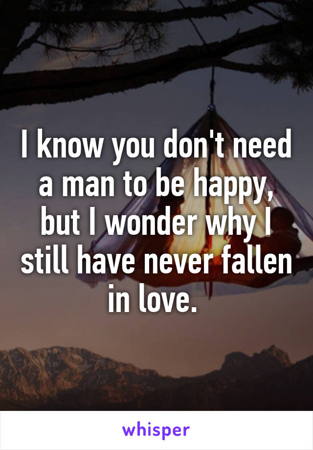 I know you don't need a man to be happy, but I wonder why I still have never fallen in love. 