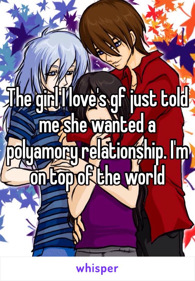 The girl I love's gf just told me she wanted a polyamory relationship. I'm on top of the world 