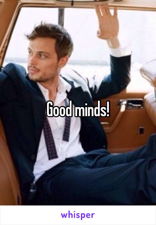 Good minds!