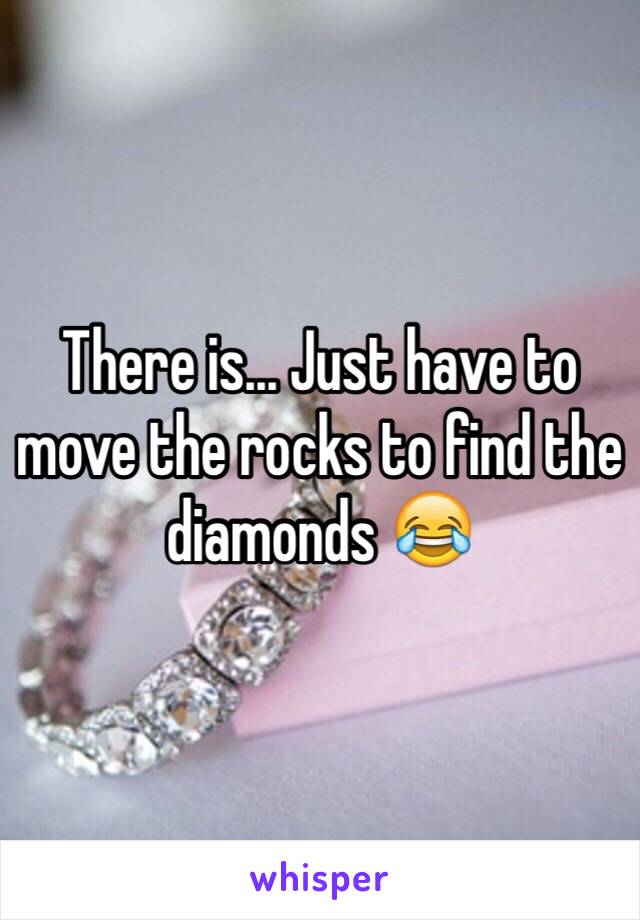 There is... Just have to move the rocks to find the diamonds 😂