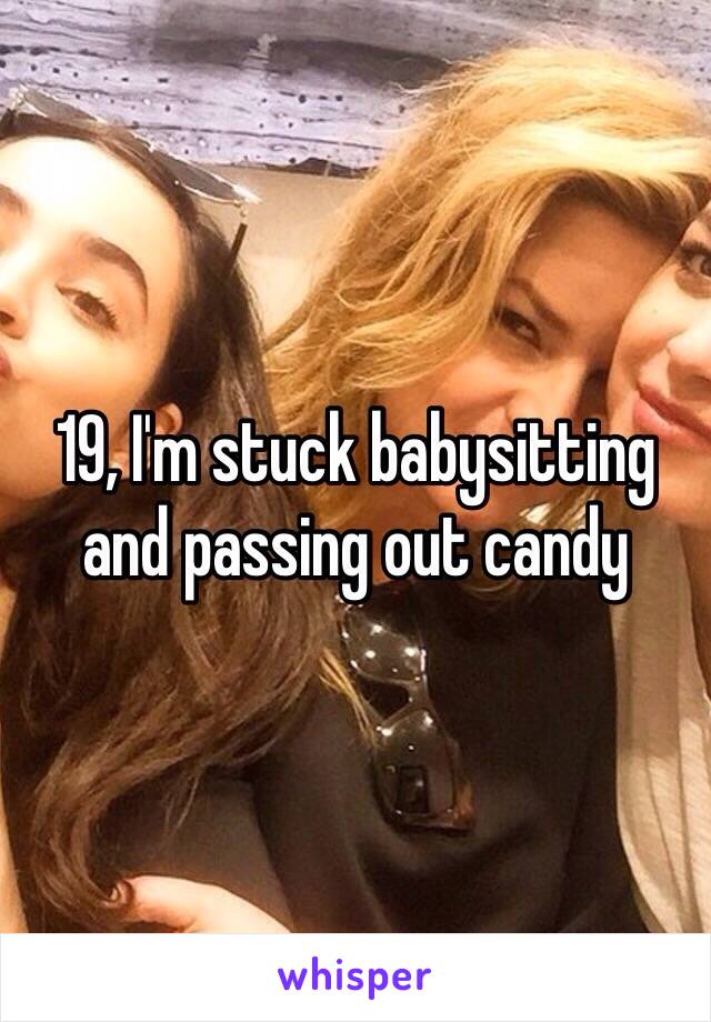 19, I'm stuck babysitting and passing out candy