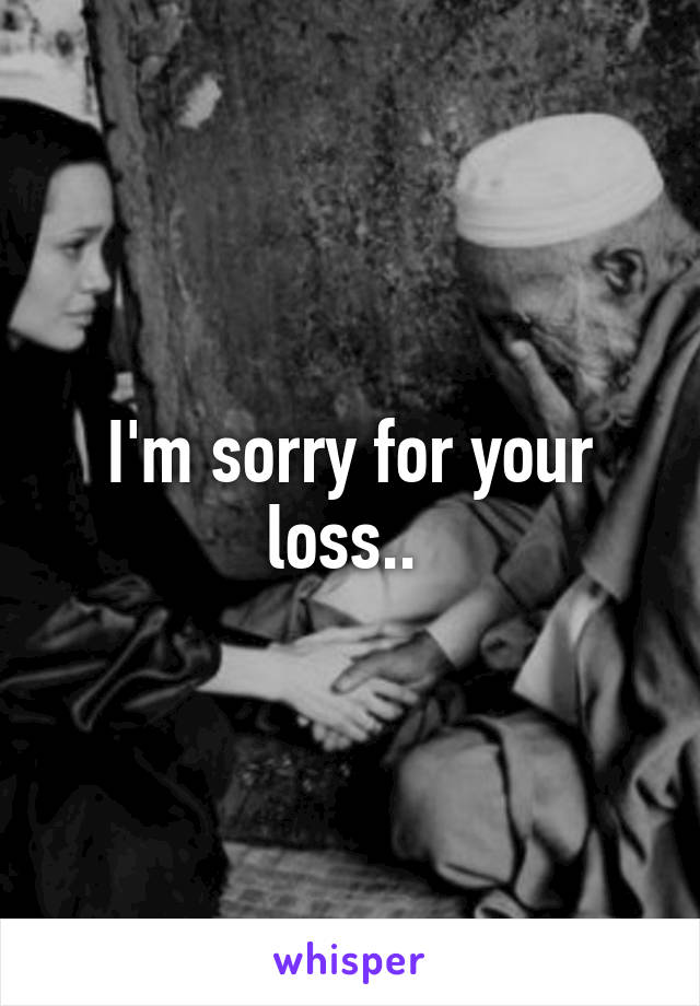 I'm sorry for your loss.. 