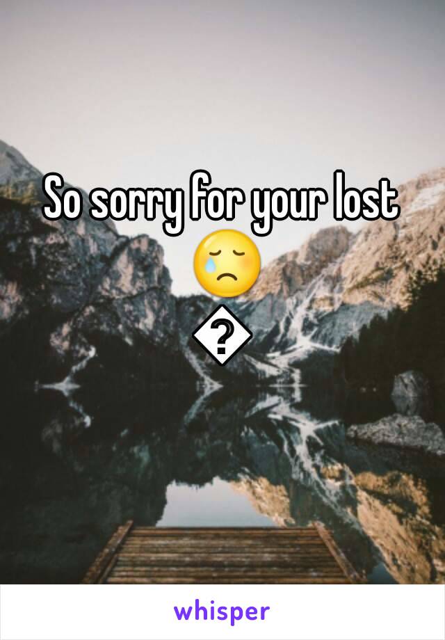 So sorry for your lost 😢😢