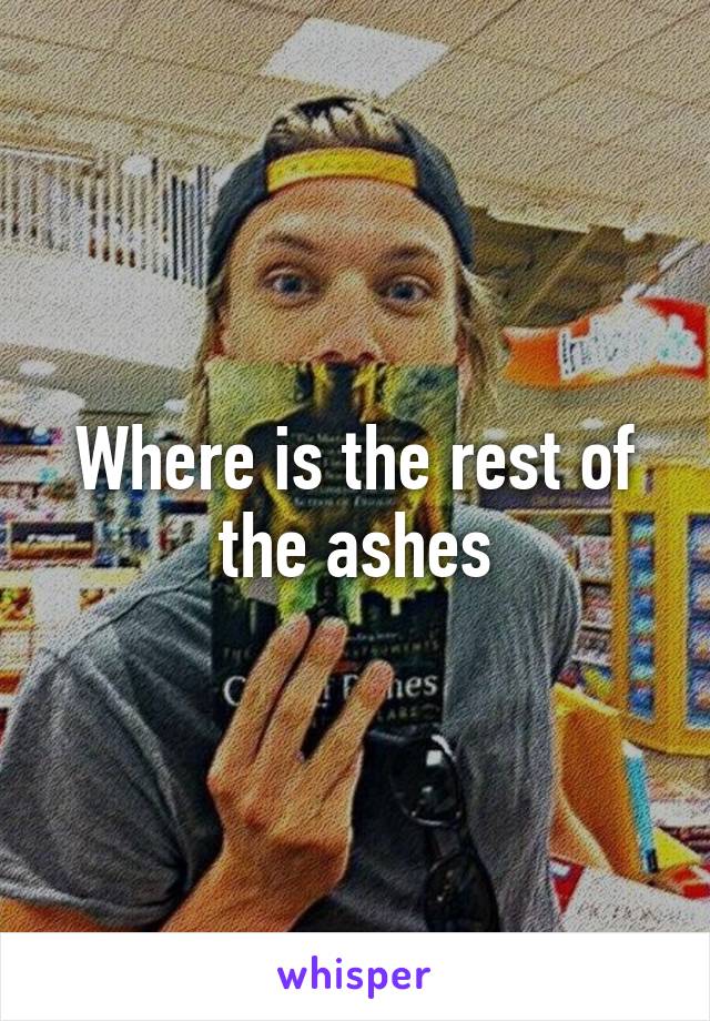 Where is the rest of the ashes