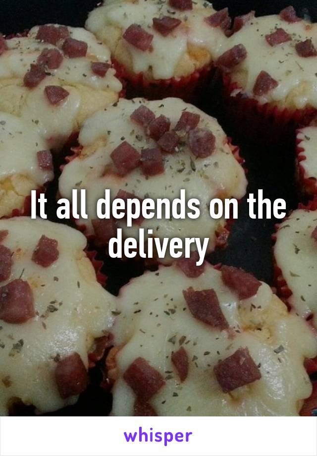 It all depends on the delivery