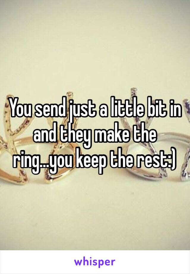 You send just a little bit in and they make the ring...you keep the rest:)