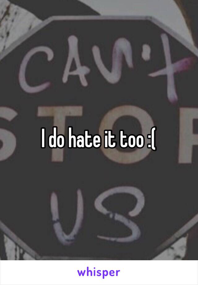 I do hate it too :(
