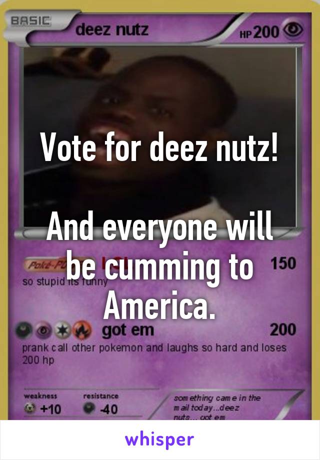 Vote for deez nutz!

And everyone will be cumming to America.