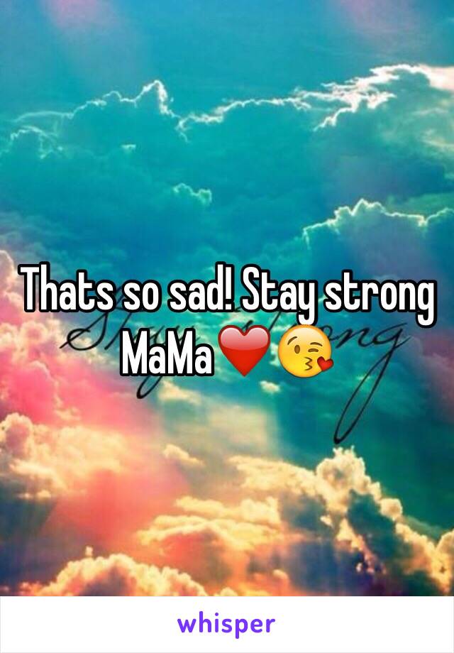 Thats so sad! Stay strong MaMa❤️😘