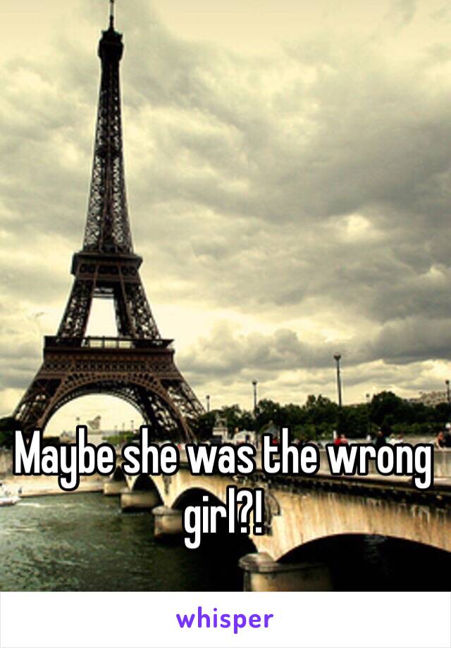 Maybe she was the wrong girl?!