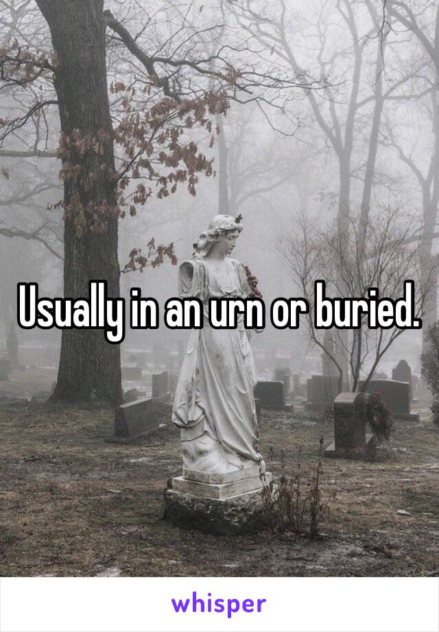 Usually in an urn or buried. 