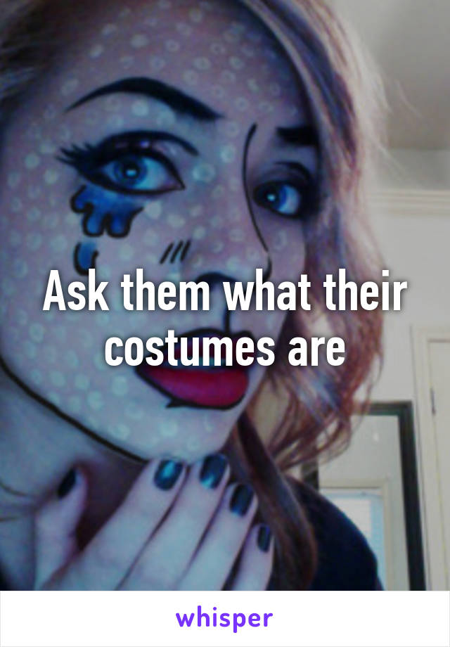 Ask them what their costumes are
