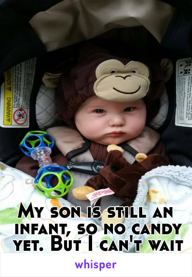 My son is still an infant, so no candy yet. But I can't wait lol
