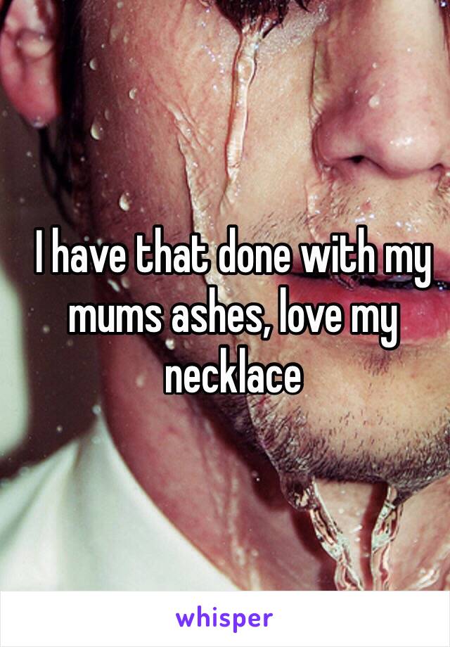 I have that done with my mums ashes, love my necklace 