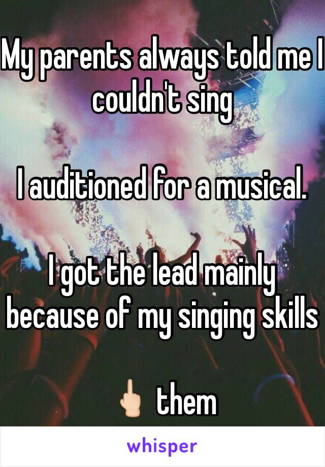 My parents always told me I couldn't sing

I auditioned for a musical.

I got the lead mainly because of my singing skills

🖕🏻 them