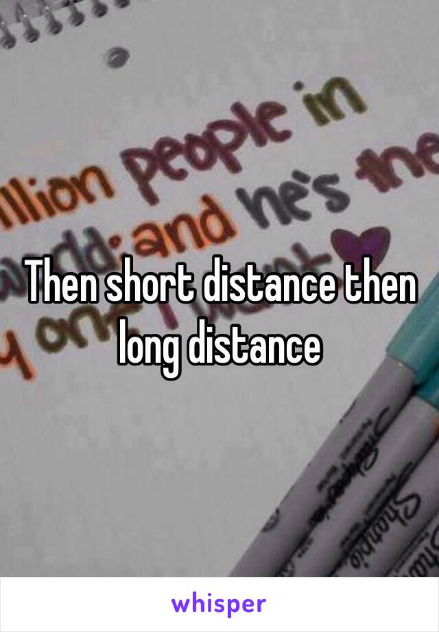 Then short distance then long distance 