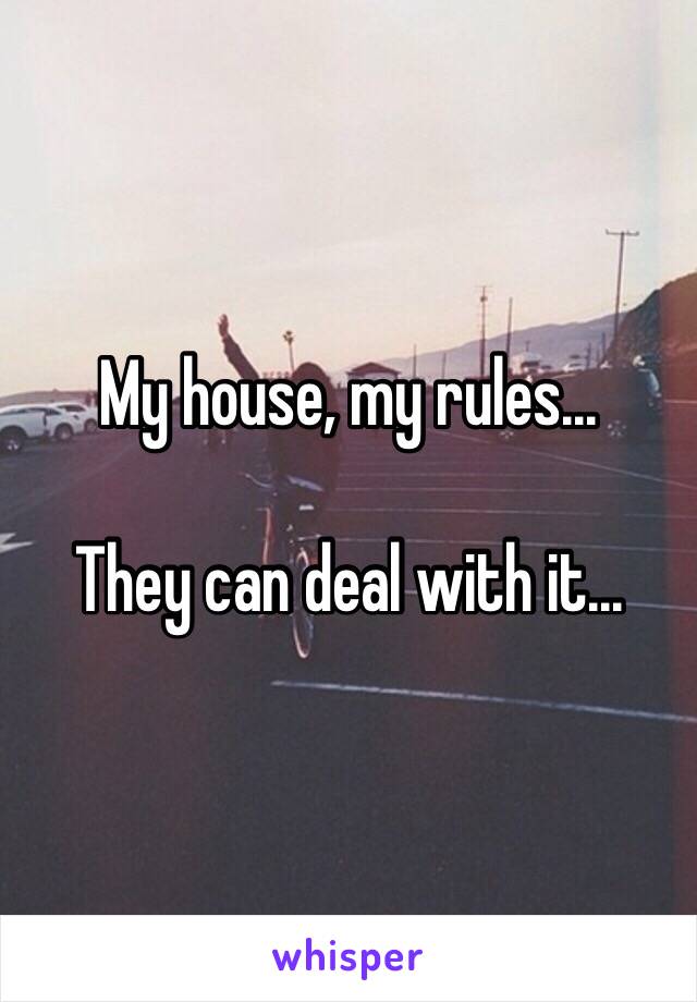 My house, my rules...

They can deal with it...