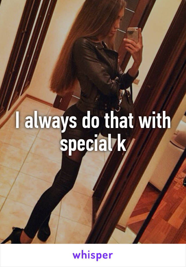 I always do that with special k
