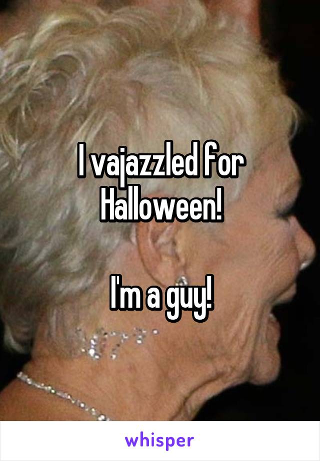 I vajazzled for Halloween!

I'm a guy!