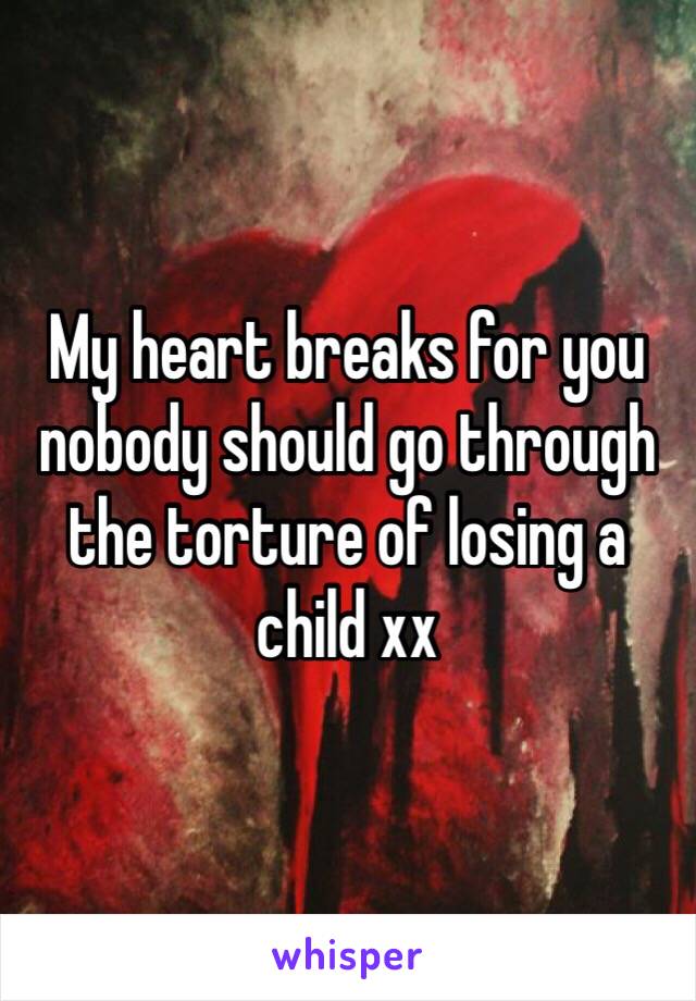 My heart breaks for you nobody should go through the torture of losing a child xx