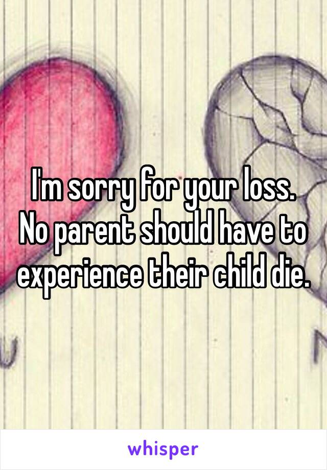 I'm sorry for your loss.
No parent should have to experience their child die.