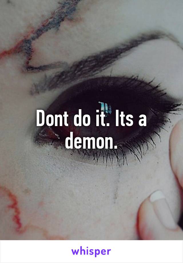 Dont do it. Its a demon.