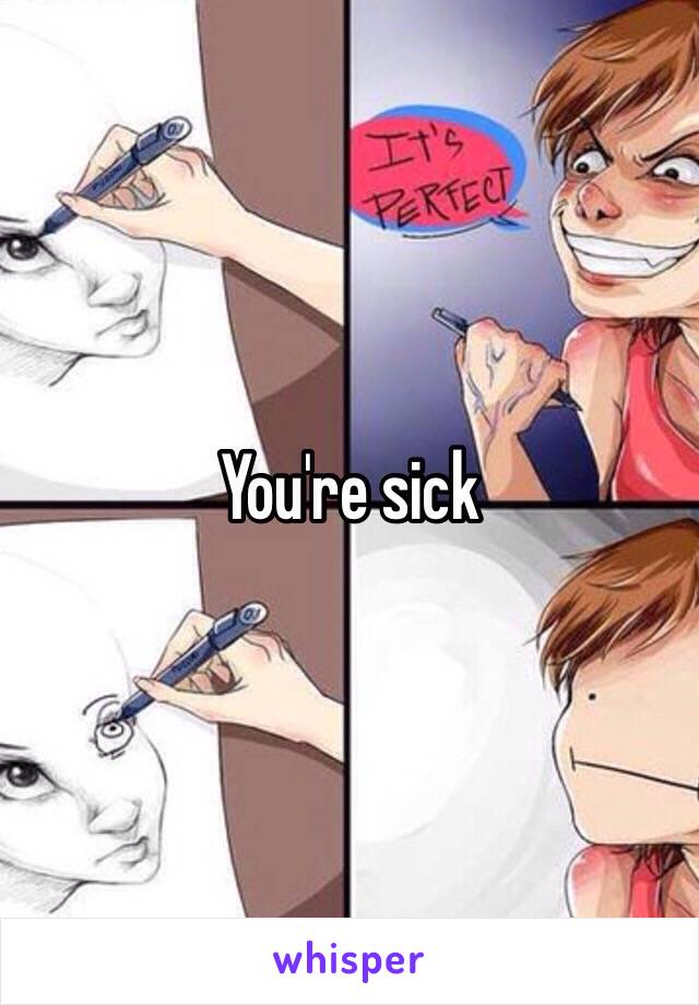 You're sick