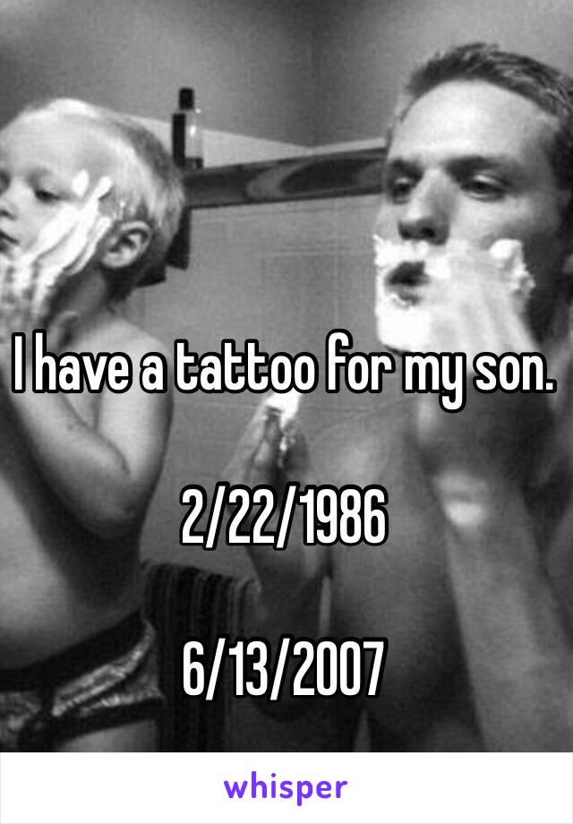 I have a tattoo for my son.

2/22/1986

6/13/2007