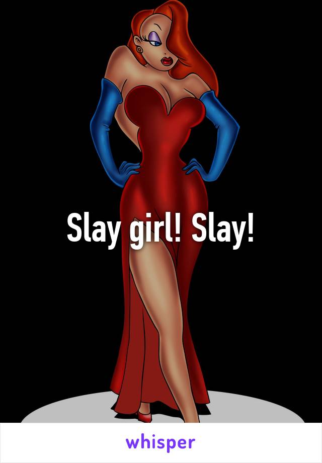 Slay girl! Slay!