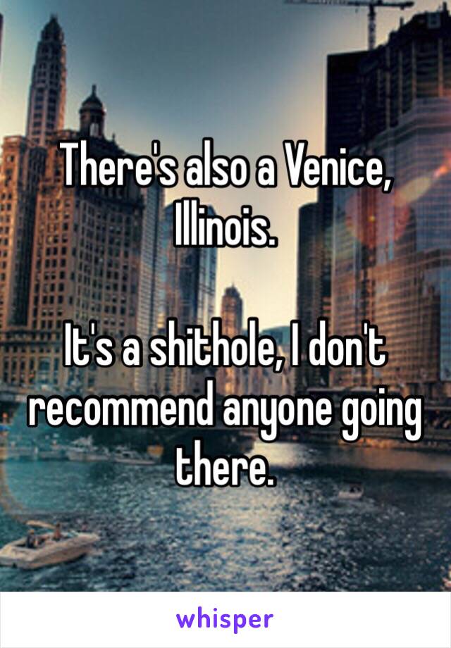 There's also a Venice, Illinois. 

It's a shithole, I don't recommend anyone going there. 