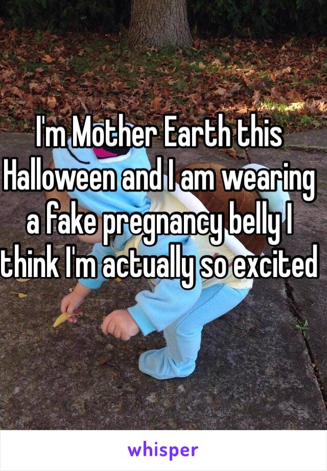 I'm Mother Earth this Halloween and I am wearing a fake pregnancy belly I think I'm actually so excited 