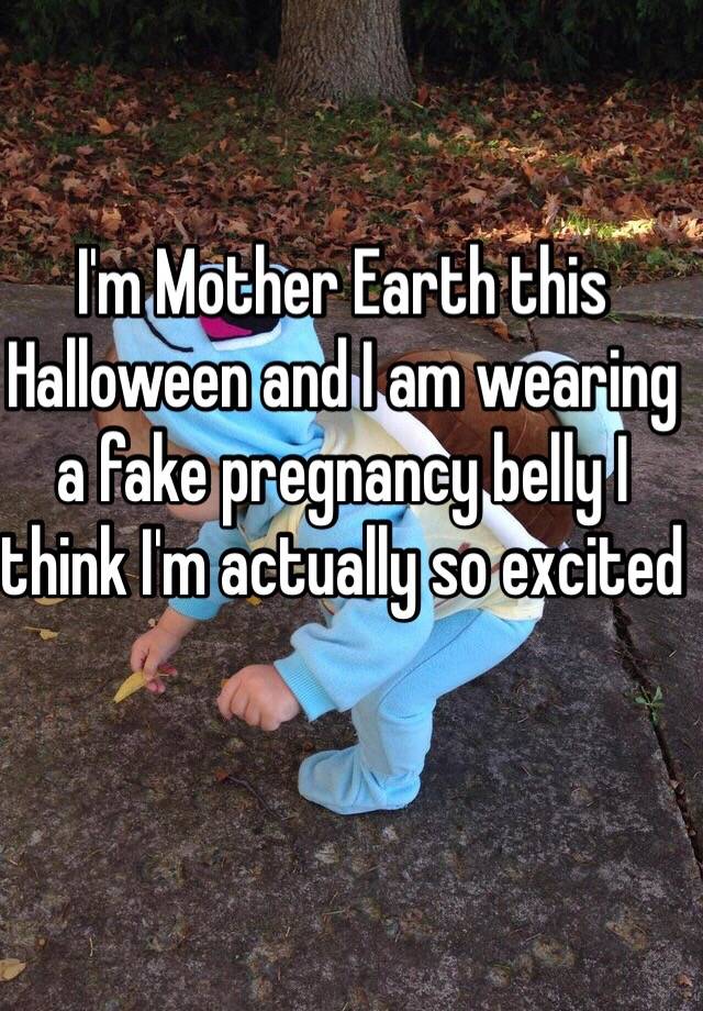 I'm Mother Earth this Halloween and I am wearing a fake pregnancy belly I think I'm actually so excited 