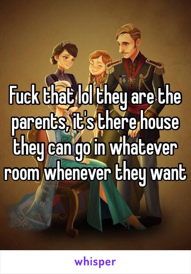 Fuck that lol they are the parents, it's there house they can go in whatever room whenever they want