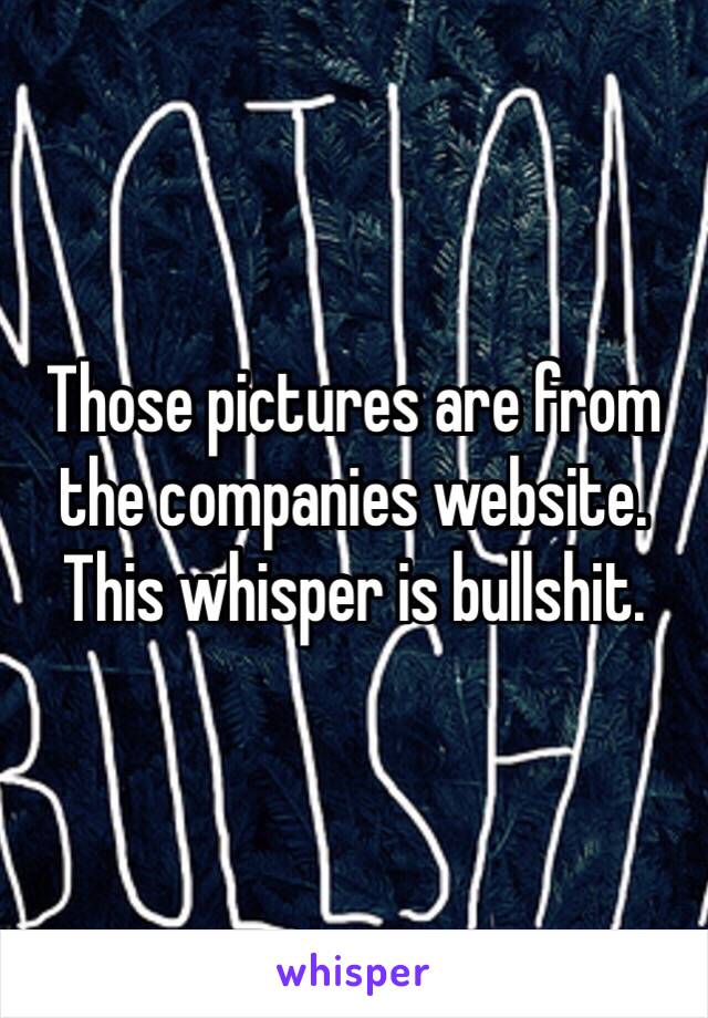 Those pictures are from the companies website. This whisper is bullshit. 