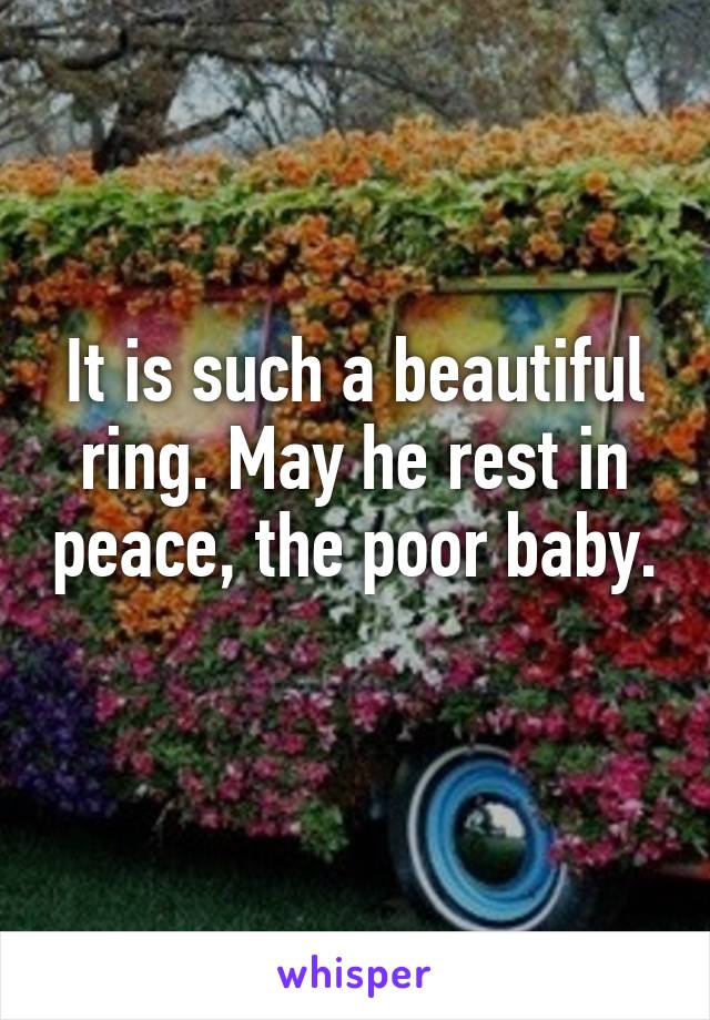 It is such a beautiful ring. May he rest in peace, the poor baby. 