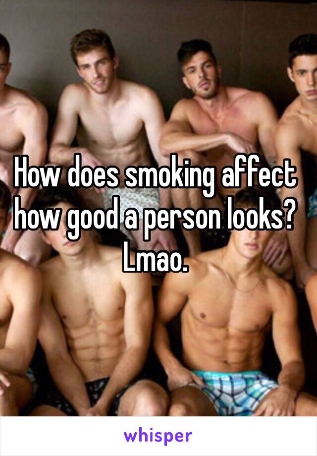 How does smoking affect how good a person looks? Lmao.
