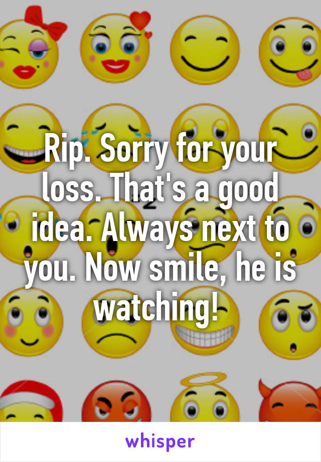 Rip. Sorry for your loss. That's a good idea. Always next to you. Now smile, he is watching! 