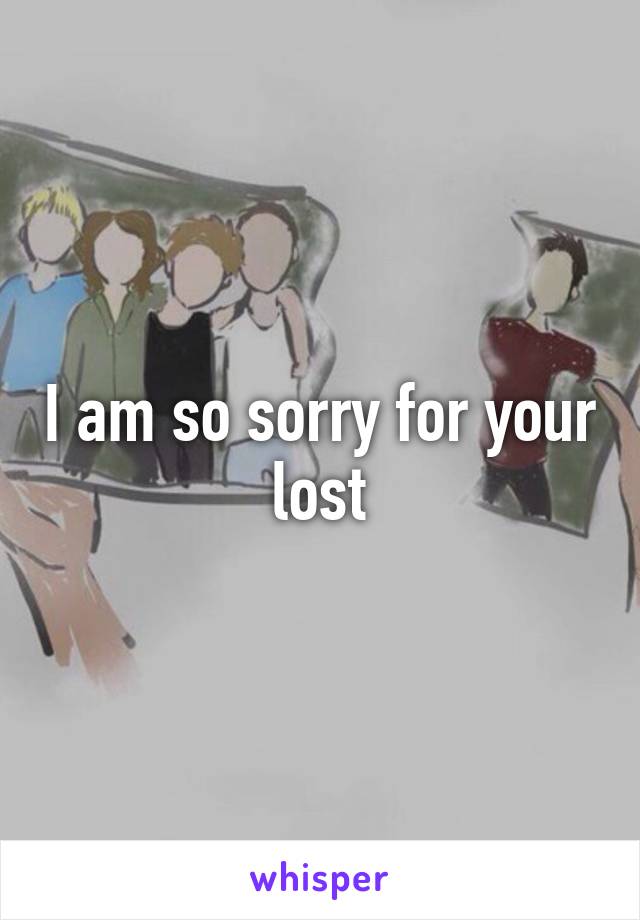 I am so sorry for your lost