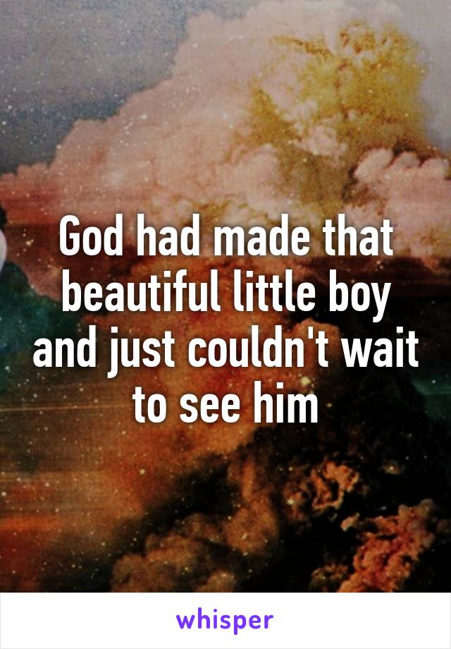 God had made that beautiful little boy and just couldn't wait to see him