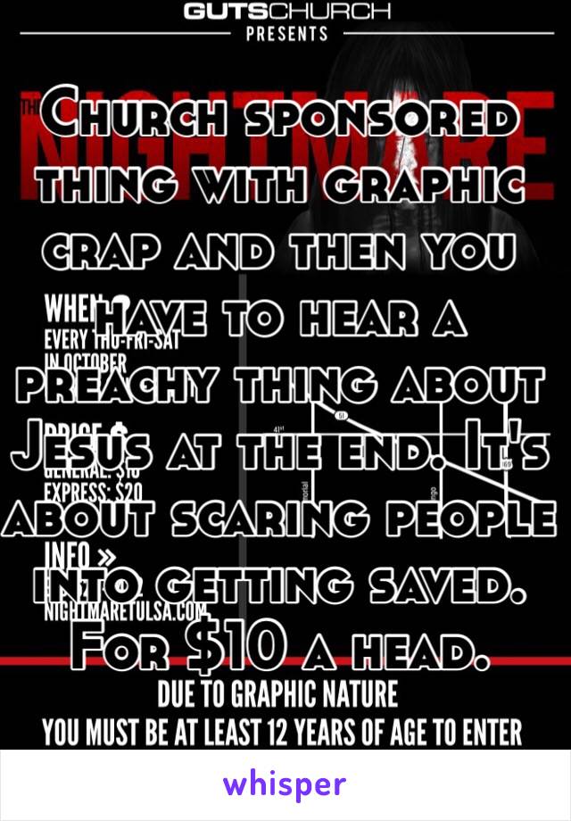 Church sponsored thing with graphic crap and then you have to hear a preachy thing about Jesus at the end. It's about scaring people into getting saved. For $10 a head. 